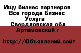 Ищу бизнес партнеров - Все города Бизнес » Услуги   . Свердловская обл.,Артемовский г.